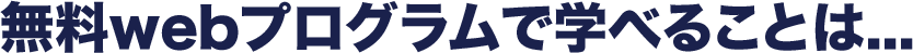 無料webプログラムで学べることは...